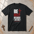 Be Holy Because I Am - 1 Peter 1:16 Tshirt