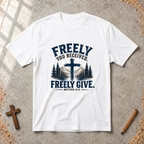 Freely You Received. Freely Give - Matthew 10:8 T-shirt